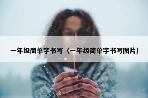 一年级简单字书写（一年级简单字书写图片） 第1张