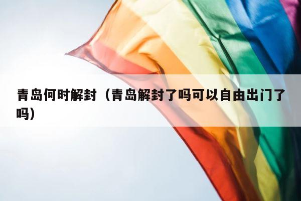 青岛何时解封（青岛解封了吗可以自由出门了吗） 第1张