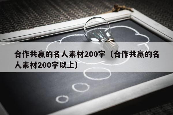 合作共赢的名人素材200字（合作共赢的名人素材200字以上） 第1张