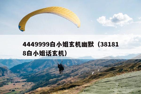 4449999白小姐玄机幽默（381818白小姐话玄机） 第1张