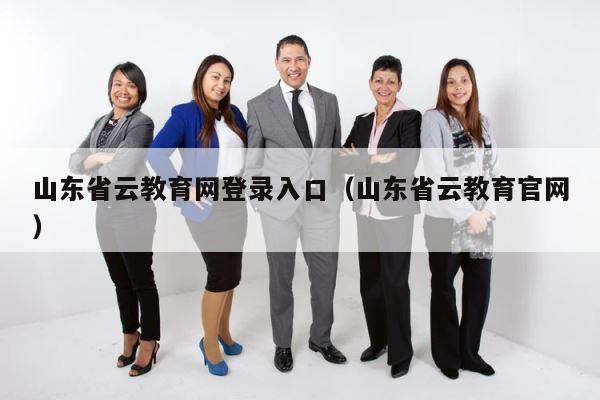 山东省云教育网登录入口（山东省云教育官网） 第1张