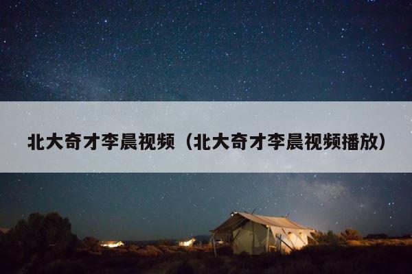 北大奇才李晨视频（北大奇才李晨视频播放） 第1张