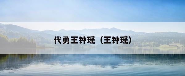 代勇王钟瑶（王钟瑶） 第1张