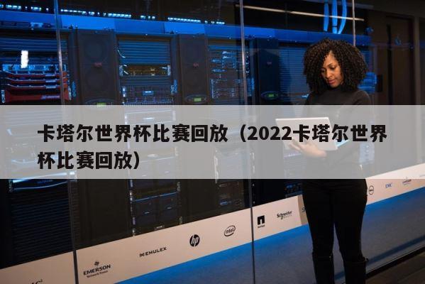 卡塔尔世界杯比赛回放（2022卡塔尔世界杯比赛回放） 第1张