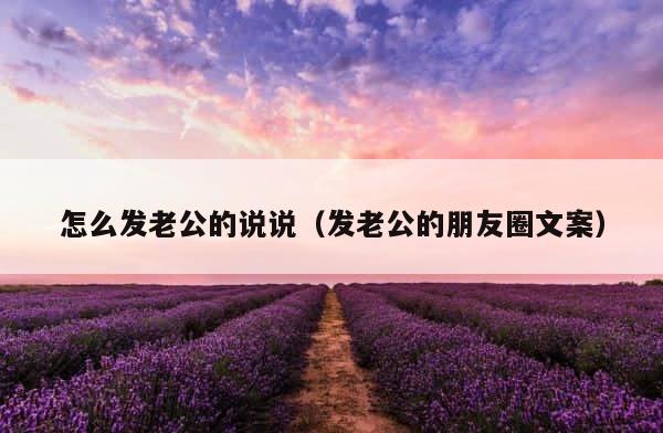 怎么发老公的说说（发老公的朋友圈文案） 第1张