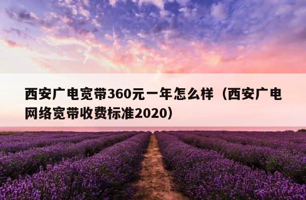 西安广电宽带360元一年怎么样（西安广电网络宽带收费标准2020） 第1张