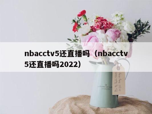 nbacctv5还直播吗（nbacctv5还直播吗2022） 第1张