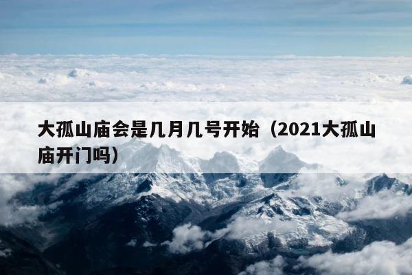 大孤山庙会是几月几号开始（2021大孤山庙开门吗） 第1张