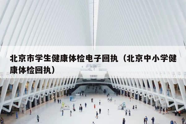 北京市学生健康体检电子回执（北京中小学健康体检回执） 第1张