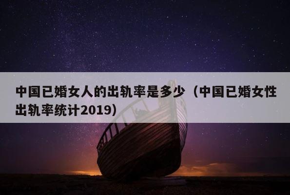 中国已婚女人的出轨率是多少（中国已婚女性出轨率统计2019） 第1张