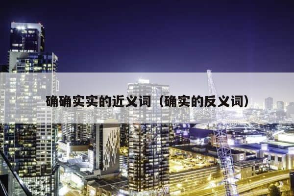 确确实实的近义词（确实的反义词） 第1张