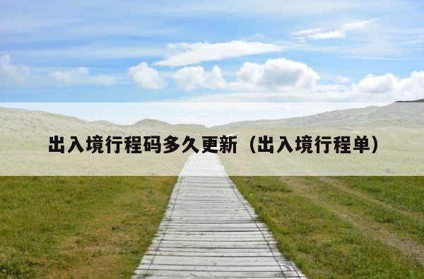 出入境行程码多久更新（出入境行程单） 第1张
