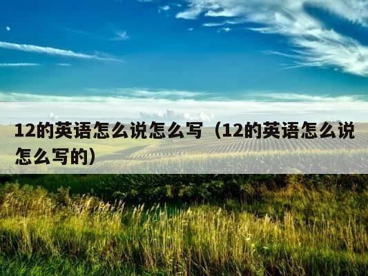 12的英语怎么说怎么写（12的英语怎么说怎么写的） 第1张