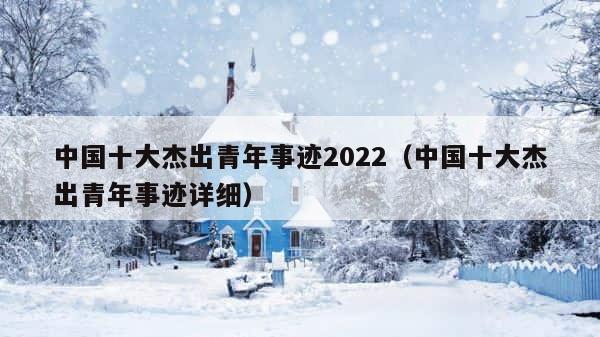 中国十大杰出青年事迹2022（中国十大杰出青年事迹详细） 第1张