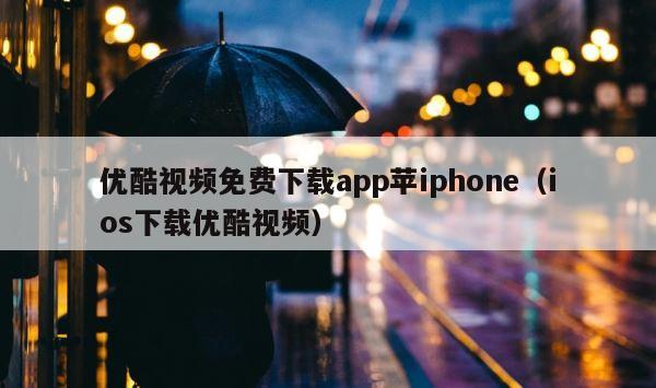 优酷视频免费下载app苹iphone（ios下载优酷视频） 第1张