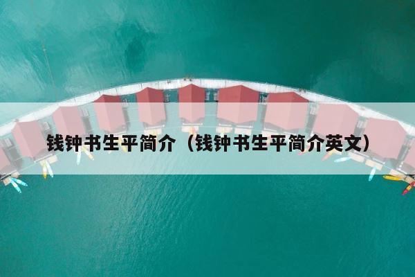 钱钟书生平简介（钱钟书生平简介英文） 第1张