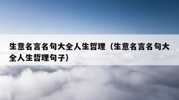 生意名言名句大全人生哲理（生意名言名句大全人生哲理句子） 第1张