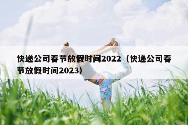 快递公司春节放假时间2022（快递公司春节放假时间2023） 第1张