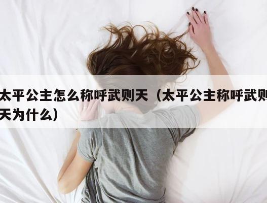 太平公主怎么称呼武则天（太平公主称呼武则天为什么） 第1张