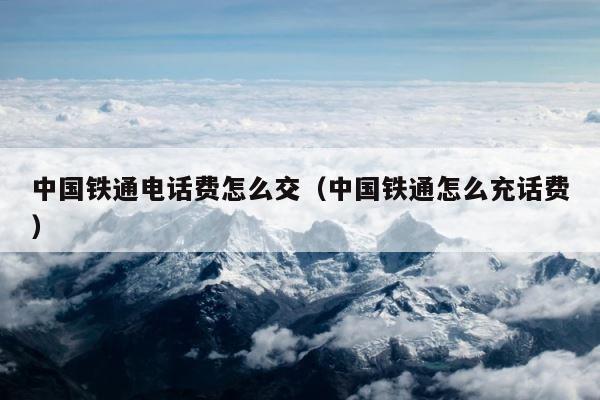 中国铁通电话费怎么交（中国铁通怎么充话费） 第1张