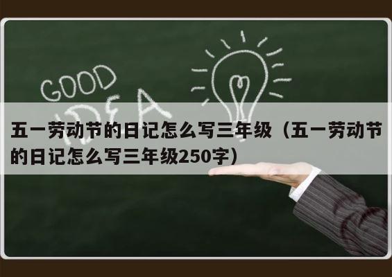 五一劳动节的日记怎么写三年级（五一劳动节的日记怎么写三年级250字） 第1张