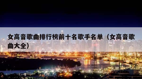 女高音歌曲排行榜前十名歌手名单（女高音歌曲大全） 第1张