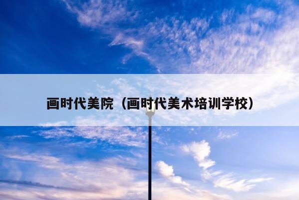 画时代美院（画时代美术培训学校） 第1张