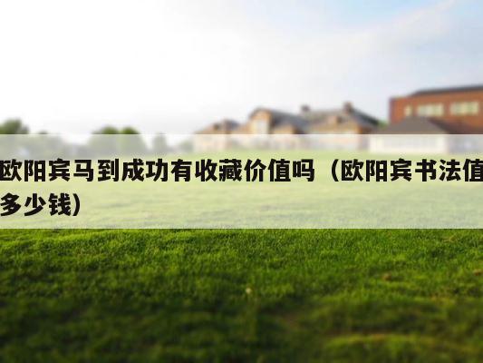 欧阳宾马到成功有收藏价值吗（欧阳宾书法值多少钱） 第1张