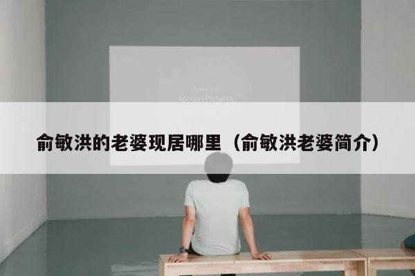 俞敏洪的老婆现居哪里（俞敏洪老婆简介） 第1张