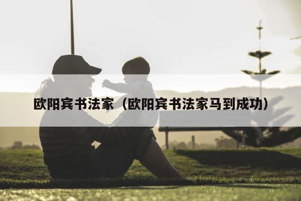 欧阳宾书法家（欧阳宾书法家马到成功） 第1张