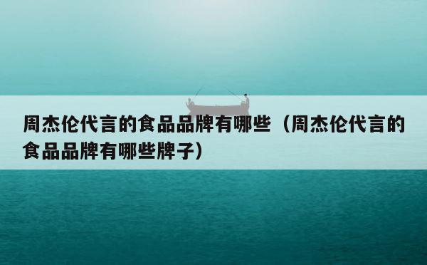 周杰伦代言的食品品牌有哪些（周杰伦代言的食品品牌有哪些牌子） 第1张