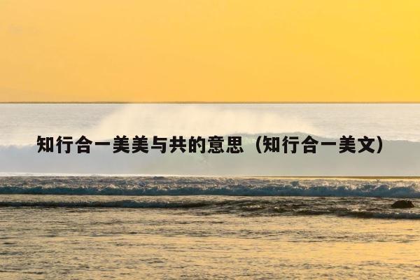 知行合一美美与共的意思（知行合一美文） 第1张