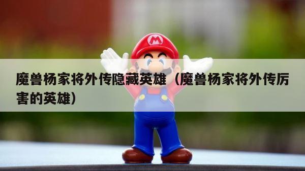 魔兽杨家将外传隐藏英雄（魔兽杨家将外传厉害的英雄） 第1张