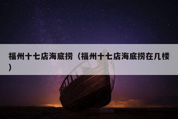 福州十七店海底捞（福州十七店海底捞在几楼） 第1张