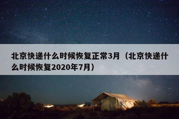 北京快递什么时候恢复正常3月（北京快递什么时候恢复2020年7月） 第1张