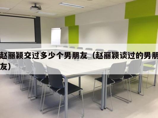 赵丽颖交过多少个男朋友（赵丽颖谈过的男朋友） 第1张