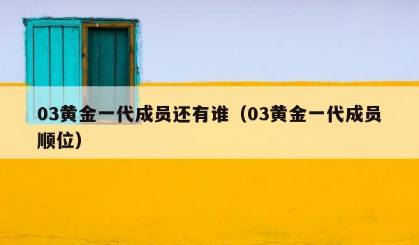 03黄金一代成员还有谁（03黄金一代成员顺位） 第1张