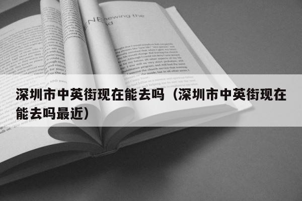 深圳市中英街现在能去吗（深圳市中英街现在能去吗最近） 第1张