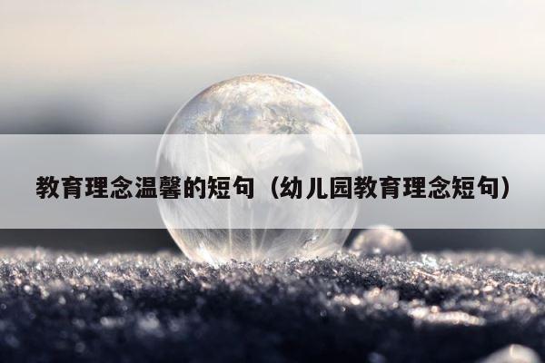 教育理念温馨的短句（幼儿园教育理念短句） 第1张