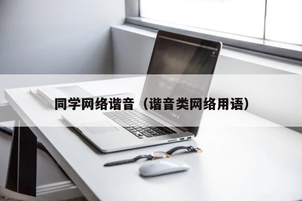 同学网络谐音（谐音类网络用语） 第1张