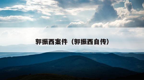 郭振西案件（郭振西自传） 第1张
