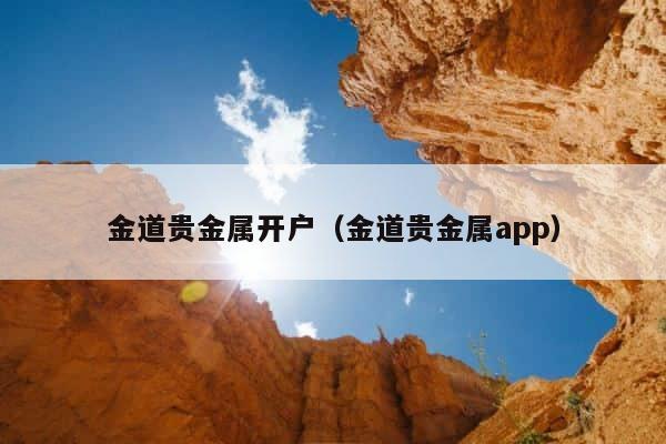 金道贵金属开户（金道贵金属app） 第1张