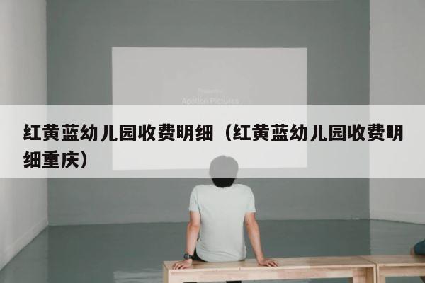 红黄蓝幼儿园收费明细（红黄蓝幼儿园收费明细重庆） 第1张