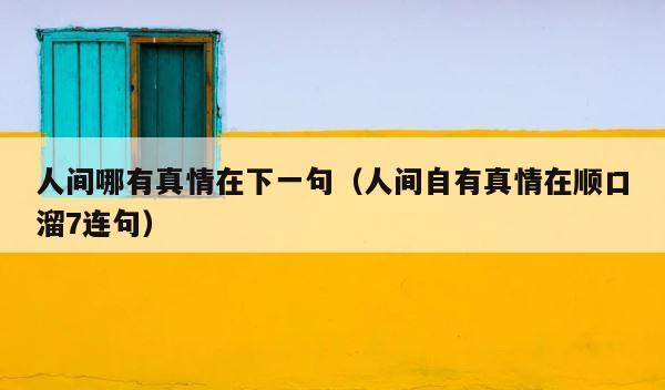 人间哪有真情在下一句（人间自有真情在顺口溜7连句） 第1张