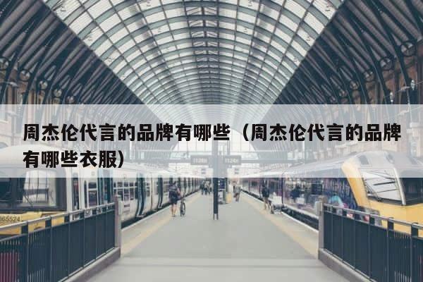 周杰伦代言的品牌有哪些（周杰伦代言的品牌有哪些衣服） 第1张