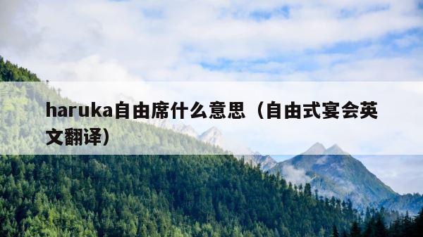 haruka自由席什么意思（自由式宴会英文翻译） 第1张