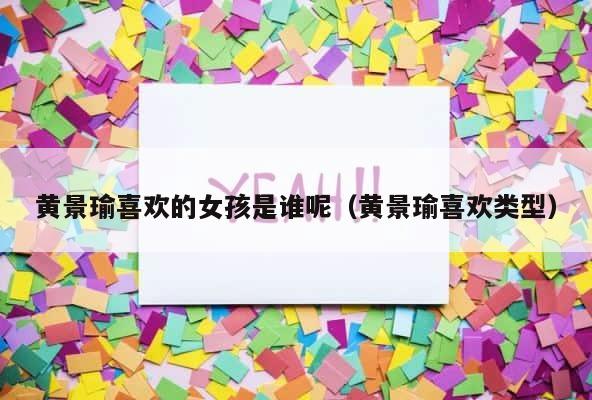 黄景瑜喜欢的女孩是谁呢（黄景瑜喜欢类型） 第1张