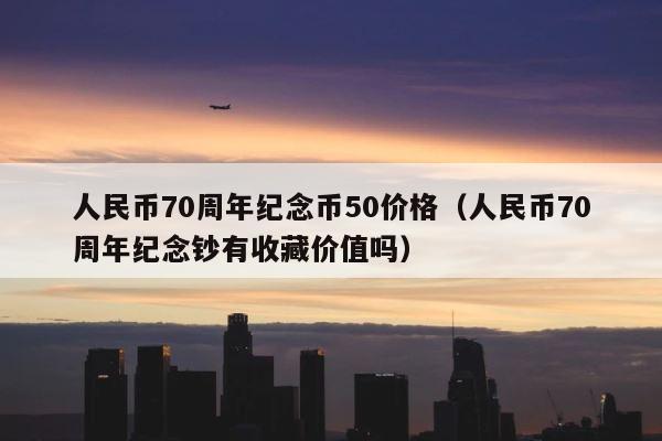 人民币70周年纪念币50价格（人民币70周年纪念钞有收藏价值吗） 第1张