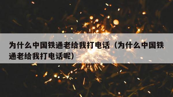 为什么中国铁通老给我打电话（为什么中国铁通老给我打电话呢） 第1张