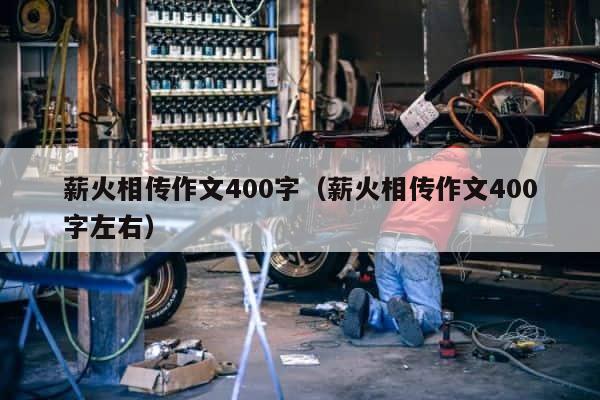 薪火相传作文400字（薪火相传作文400字左右） 第1张